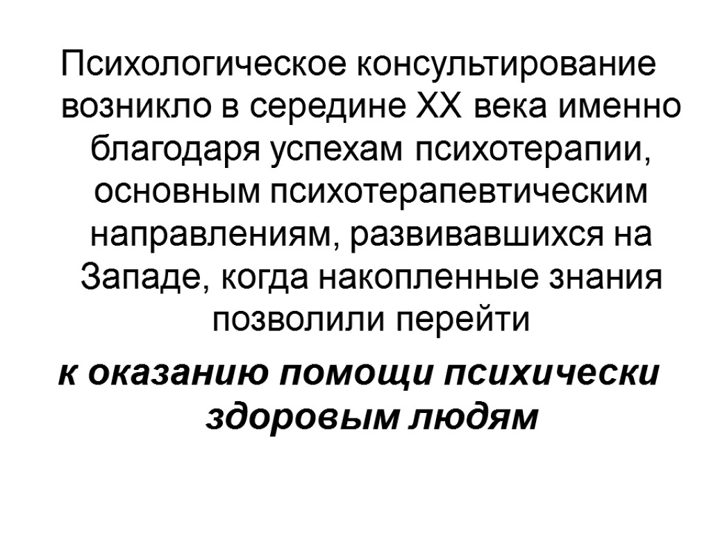 Психологическое консультирование возникло в середине XX века именно благодаря успехам психотерапии, основным психотерапевтическим направлениям,